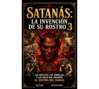 SATANÁS: LA INVENCIÓN DE SU ROSTRO 3: LOS ARTISTAS, LOS SÍMBOLOS Y LAS IDEAS QUE CREARON EL ROSTRO DEL DIABLO