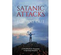 SATANIC ATTACKS AND THE WAY OUT: A Handbook for Engaging in Spiritual Warfare