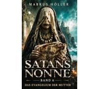 SATANS NONNE: BAND 6 - Das Evangelium der Mutter (SATANS NONNE - Die Chronik der sieben Beichten)