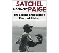 Satchel Paige Biography: The Legend of Baseball's Greatest Pitcher