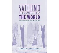 Satchmo Blows Up the World: Jazz Ambassadors Play the Cold War