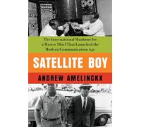 Satellite Boy: The International Manhunt for a Master Thief That Launched the Modern Communication Age