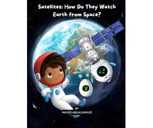 Satellites: How Do They Watch Earth from Space?: Exploring Orbits, Earth Imaging, and How Satellites Help Us Understand Our Planet (Innovation and Space for Young People - Stories and Activities)