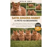 SATIN ANGORA RABBIT AS PETS FOR BEGINNERS: The Complete Beginner-To-Expert Guide To Satin Angora Rabbit Care, Wool Grooming, Housing, Nutrition, Health, And Stress-Free Handling For Beginners
