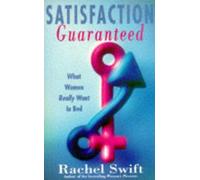 Satisfaction Guaranteed: Or How To Be The Sort Of Man Every Woman Wants In Her Bed