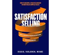 Satisfaction Selling: How to become a Trusted Advisor in high-value complex sales and build a movement of Positive Activists using The Satisfaction Cycle