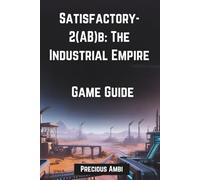 Satisfactory-2(AB)b: The Industrial Empire Game Guide