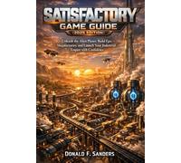 Satisfactory Game Guide (2025 EDITION): Unleash the Alien Planet, Build Epic Megafactories, and Launch Your Industrial Empire with Confidence