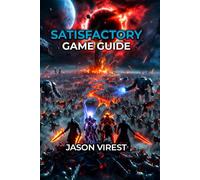 SATISFACTORY GAME GUIDE: Master Factory Building, Automation, and Progression from Hour 1 to Space Elevator Victory