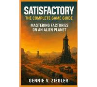 Satisfactory:The Complete Game Guide: Mastering Factories on an Alien Planet