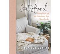 Satisfied: Finding Hope, Joy, and Contentment Right Where You Are