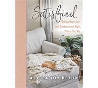 Satisfied: Finding Hope, Joy, and Contentment Right Where You Are
