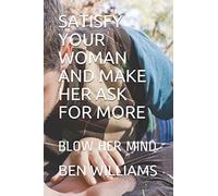 SATISFY YOUR WOMAN AND MAKE HER ASK FOR MORE: BLOW HER MIND