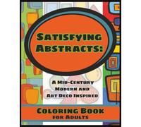 Satisfying Abstracts: A Mid-Century Modern and Art Deco Inspired Coloring Book for Adults: 75+ Retro ’60s Patterns, Organic Abstract Shapes & Relaxing Zen Designs