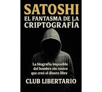 Satoshi: El fantasma de la criptografía: La biografía imposible del hombre sin rostro que creó el dinero libre: 6 (Underground Libertario)