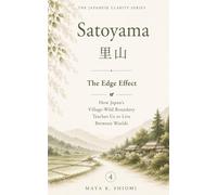 Satoyama 里山: The Edge Effect: How Japan’s Village-Wild Boundary Teaches Us to Live Between Worlds (The Japanese Clarity Series)
