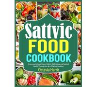 Sattvic Food Cookbook: A Journey to Inner Peace, Holistic Well-Being, and Radiant Health Through the Art of Sattvic Cooking
