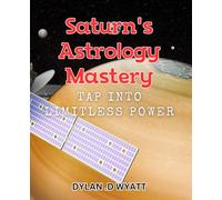 Saturn's Astrology Mastery: Tap into Limitless Power: Unlocking the secrets of Saturn and harnessing its cosmic energy