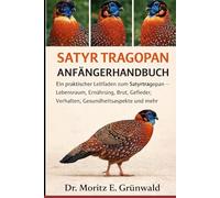 SATYR TRAGOPAN ANFÄNGERHANDBUCH: Ein praktischer Leitfaden zum Satyrtragopan - Lebensraum, Ernährung, Brut, Gefieder, Verhalten, Gesundheitsaspekte und mehr