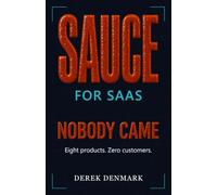 Sauce for SaaS: Nobody Came: Eight Products. Zero Customers.