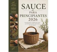 SAUCE PARA PRINCIPIANTES 2026: Una guía práctica completa paso a paso para dominar la cestería y las técnicas de tejido natural
