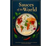 Sauces of the World: Over 500 Authentic Sauces from Cuisines Around the Globe (World Flavor Library)