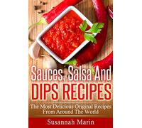 Sauces, Salsa And Dips Recipes: The Most Delicious Original Recipes From Around The World: Volume 1 (Recipes For Sauces)