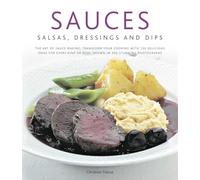 Sauces, Salsas, Dressings and Dips: The Art of Sauce Making: Transform Your Cooking with 150 Delicious Ideas for Every Kind of Dish, Shown in 300 Stunning Photographs