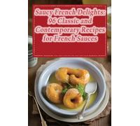 Saucy French Delights: 96 Classic and Contemporary Recipes for French Sauces