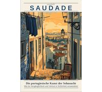 Saudade: Die portugiesische Kunst der Sehnsucht: Wie du Vergänglichkeit, Verlust und Nostalgie in Tiefe und Schönheit verwandelst (Lebenskunst der Welt)