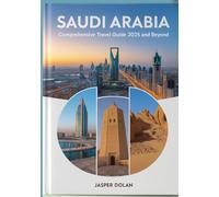 SAUDI ARABIA COMPREHENSIVE TRAVEL GUIDE 2025 AND BEYOND: Explore Riyadh, Jeddah, Mecca, Medina & Beyond with Insider Tips, Cultural Insights, Desert Adventures and Red Sea Escapes