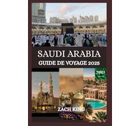 SAUDI ARABIA GUIDE DE VOYAGE 2025: « Là où les sables anciens rencontrent le futur » Révéler l'âme de l'Arabie saoudite, un voyage à la fois (Horizons et Découvertes de la Péninsule Arabique)
