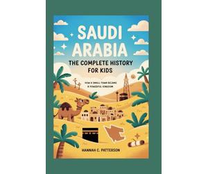 SAUDI ARABIA: The Complete History for Kids: How a Small Town Became a Powerful Kingdom (Collections of books on the histories of Asia Countries)