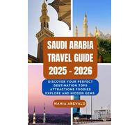 Saudi Arabia Travel Guide 2025 - 2026: DISCOVER YOUR PERFECT DESTINATION TOPS ATTRACTIONS FOODIES EXPLORE AND HIDDEN GEMS