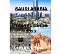 SAUDI ARABIA TRAVEL GUIDE 2025: The Untold Wonders - From Ancient Heritage to Futuristic Marvels.