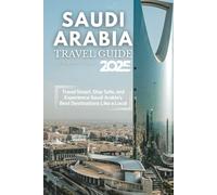 Saudi Arabia Travel Guide 2025: Travel Smart, Stay Safe, and Experience Saudi Arabia’s Best Destinations Like a Local