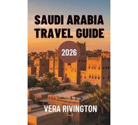 SAUDI ARABIA TRAVEL GUIDE 2026: Discover Hidden Wonders, Heritage and Contemporary Horizons