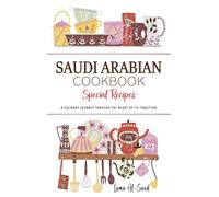 Saudi Arabian Cookbook . A Culinary Journey through the Heart of Its Tradition: Celebrating Tradition, Flavor, and the Essence of Saudi Arabian Cuisine