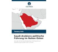 Saudi-Arabiens politische Führung im Nahen Osten: Von den Wirren des Arabischen Frühlings bis zur Versöhnung mit dem Iran in China