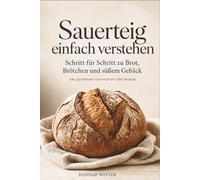 Sauerteig einfach verstehen: Schritt für Schritt zu Brot, Brötchen und süßem Gebäck