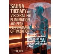 Sauna Therapy for Visceral Fat Elimination and Peak Performance Optimization: Precision Protocols to Melt Hidden Fat and Boost Longevity in Just 20 Minutes a Day