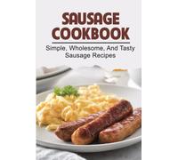 Sausage Cookbook: Simple, Wholesome, And Tasty Sausage Recipes
