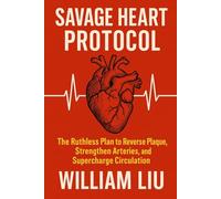 SAVAGE HEART PROTOCOL: The Ruthless Plan to Reverse Plaque, Strengthen Arteries, and Supercharge Circulation .: 3 (Heart / Cardiovascular Series)