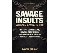 SAVAGE INSULTS YOU CAN ACTUALLY USE: Instant Comebacks, Brutal Responses, and Verbal Knockouts for Real-Life Situations (Savage Series)