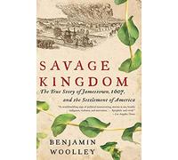 Savage Kingdom: The True Story of Jamestown, 1607, and the Settlement of America