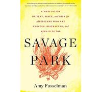 Savage Park: A Meditation on Play, Space, and Risk for Americans Who Are Nervous, Distracted, and Afraid to Die