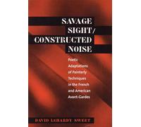 Savage Sight/Constructed Noise: Poetic Adaptations of Painterly Techniques in the French and American Avant-Gardes: 276 (North Carolina Studies in the Romance Languages and Literatures)