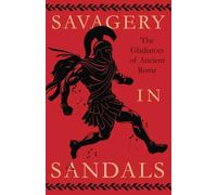 Savagery in Sandals: The Gladiators of Ancient Rome