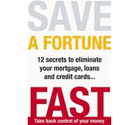 Save a Fortune Fast: 12 Secrets to Eliminate Your Mortgage, Loans and Credit Cards