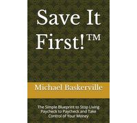 Save It First!™: The Simple Blueprint to Stop Living Paycheck to Paycheck and Take Control of Your Money